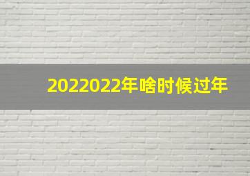 2022022年啥时候过年