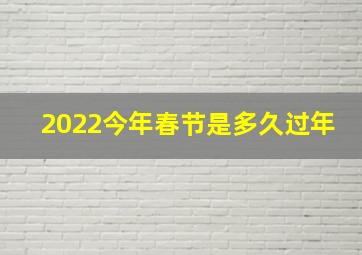 2022今年春节是多久过年