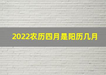 2022农历四月是阳历几月