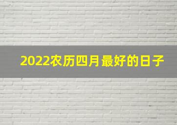 2022农历四月最好的日子