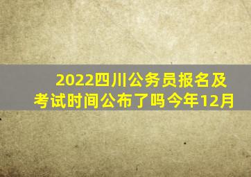 2022四川公务员报名及考试时间公布了吗今年12月