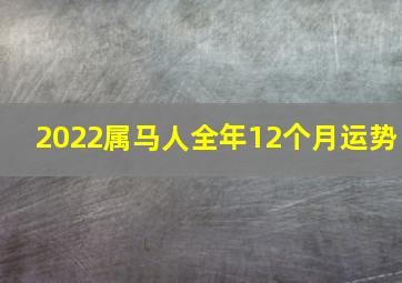 2022属马人全年12个月运势