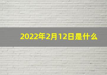 2022年2月12日是什么