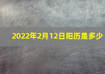 2022年2月12日阳历是多少