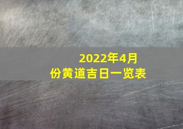 2022年4月份黄道吉日一览表