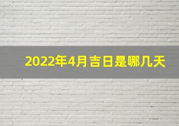 2022年4月吉日是哪几天