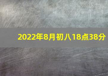 2022年8月初八18点38分