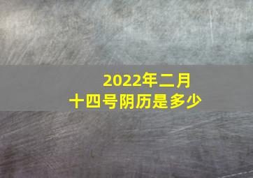 2022年二月十四号阴历是多少