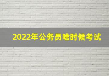 2022年公务员啥时候考试