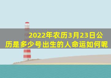 2022年农历3月23日公历是多少号出生的人命运如何呢