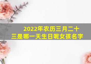 2022年农历三月二十三是哪一天生日呢女孩名字