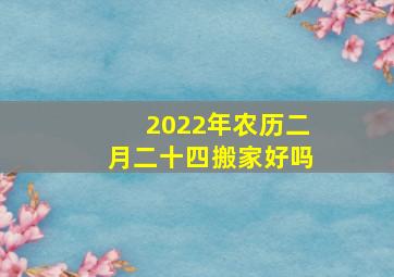 2022年农历二月二十四搬家好吗