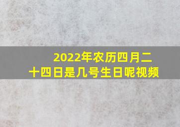 2022年农历四月二十四日是几号生日呢视频