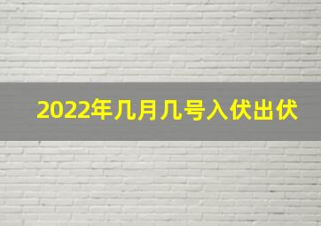 2022年几月几号入伏出伏