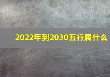 2022年到2030五行属什么