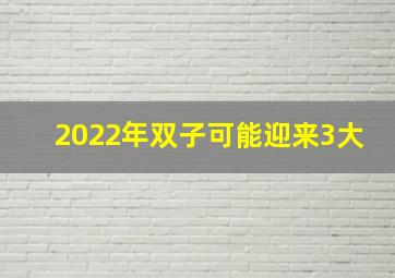 2022年双子可能迎来3大