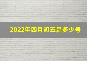 2022年四月初五是多少号