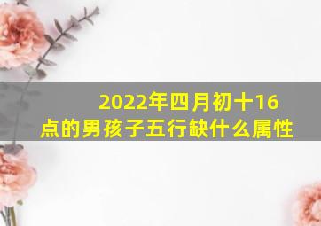 2022年四月初十16点的男孩子五行缺什么属性