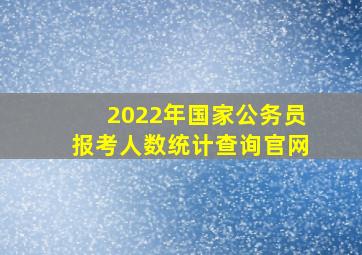 2022年国家公务员报考人数统计查询官网