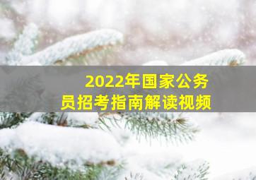 2022年国家公务员招考指南解读视频