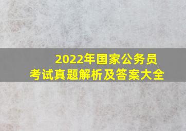 2022年国家公务员考试真题解析及答案大全