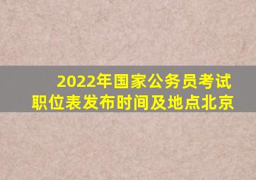 2022年国家公务员考试职位表发布时间及地点北京