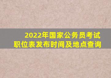 2022年国家公务员考试职位表发布时间及地点查询