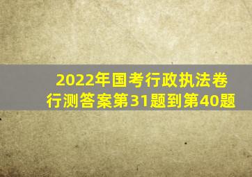 2022年国考行政执法卷行测答案第31题到第40题