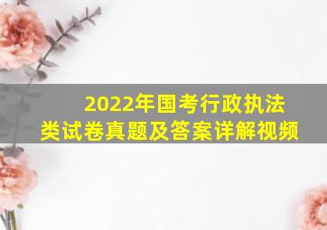 2022年国考行政执法类试卷真题及答案详解视频