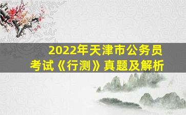 2022年天津市公务员考试《行测》真题及解析