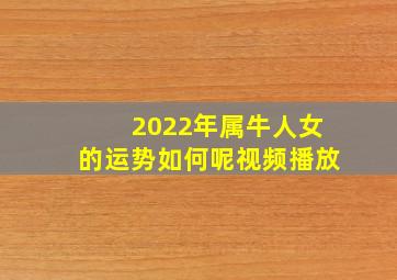 2022年属牛人女的运势如何呢视频播放