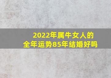 2022年属牛女人的全年运势85年结婚好吗