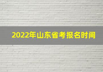 2022年山东省考报名时间