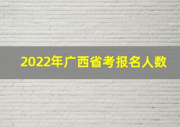 2022年广西省考报名人数