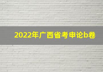 2022年广西省考申论b卷