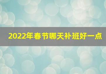 2022年春节哪天补班好一点