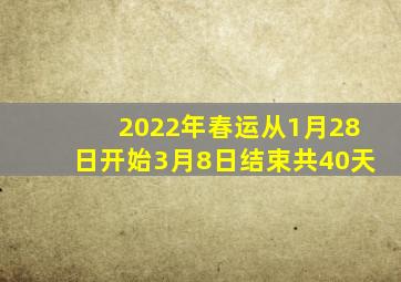 2022年春运从1月28日开始3月8日结束共40天