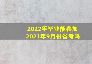 2022年毕业能参加2021年9月份省考吗