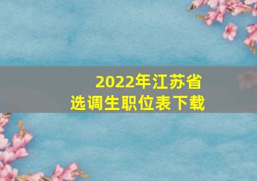 2022年江苏省选调生职位表下载