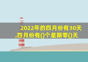 2022年的四月份有30天,四月份有()个星期零()天