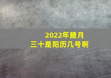 2022年腊月三十是阳历几号啊