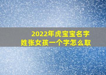 2022年虎宝宝名字姓张女孩一个字怎么取