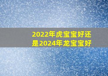 2022年虎宝宝好还是2024年龙宝宝好