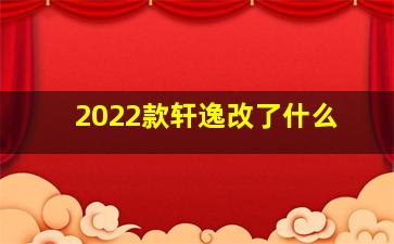 2022款轩逸改了什么