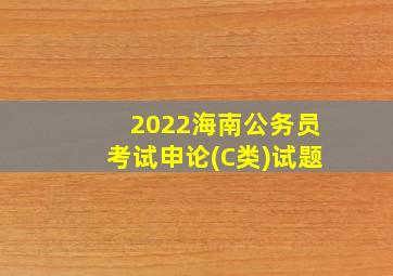 2022海南公务员考试申论(C类)试题