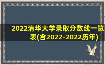 2022清华大学录取分数线一览表(含2022-2022历年)