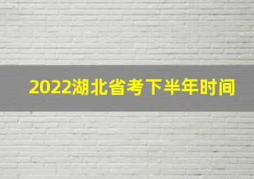 2022湖北省考下半年时间