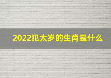 2022犯太岁的生肖是什么