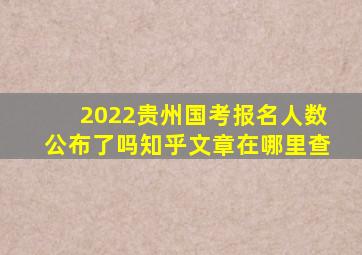 2022贵州国考报名人数公布了吗知乎文章在哪里查