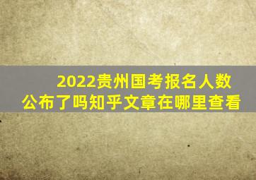 2022贵州国考报名人数公布了吗知乎文章在哪里查看